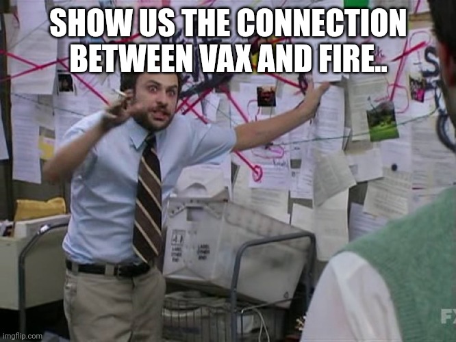 Charlie Conspiracy (Always Sunny in Philidelphia) | SHOW US THE CONNECTION BETWEEN VAX AND FIRE.. | image tagged in charlie conspiracy always sunny in philidelphia | made w/ Imgflip meme maker