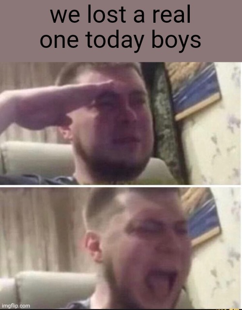 NOOOOOOO | we lost a real one today boys | image tagged in crying salute | made w/ Imgflip meme maker