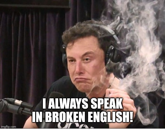 Elon Musk smoking a joint | I ALWAYS SPEAK IN BROKEN ENGLISH! | image tagged in elon musk smoking a joint | made w/ Imgflip meme maker