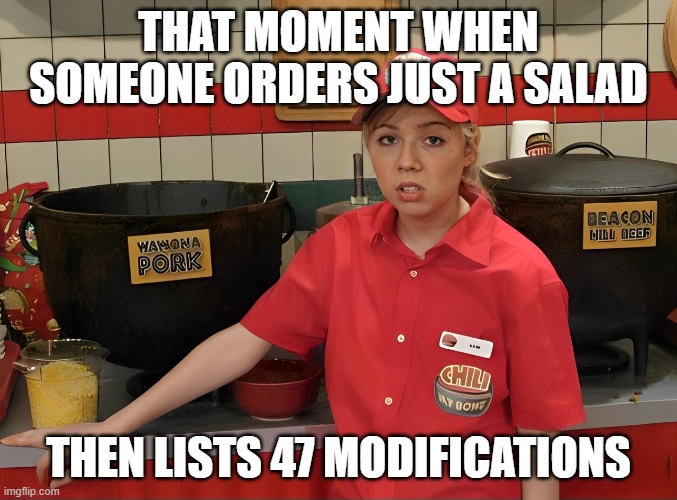 these type of customers ..... | THAT MOMENT WHEN SOMEONE ORDERS JUST A SALAD; THEN LISTS 47 MODIFICATIONS | image tagged in memes | made w/ Imgflip meme maker