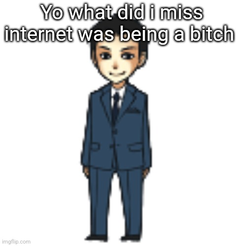 Moriarty but a shimeji | Yo what did i miss internet was being a bitch | image tagged in moriarty but a shimeji | made w/ Imgflip meme maker