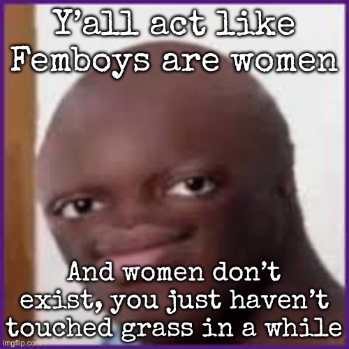 Bald Ksi | Y’all act like Femboys are women; And women don’t exist, you just haven’t touched grass in a while | image tagged in bald ksi,msmg | made w/ Imgflip meme maker