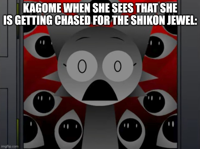 I have no where to post this so have an Inuyasha and Sprunki meme here | KAGOME WHEN SHE SEES THAT SHE IS GETTING CHASED FOR THE SHIKON JEWEL: | image tagged in scared wenda,inuyasha,sprunki | made w/ Imgflip meme maker