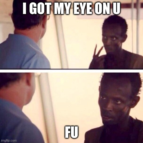 Captain Phillips - I'm The Captain Now | I GOT MY EYE ON U; FU | image tagged in memes,captain phillips - i'm the captain now | made w/ Imgflip meme maker