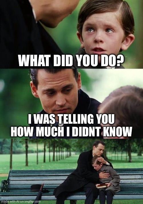 Finding Neverland | WHAT DID YOU DO? I WAS TELLING YOU HOW MUCH I DIDNT KNOW | image tagged in memes,finding neverland | made w/ Imgflip meme maker