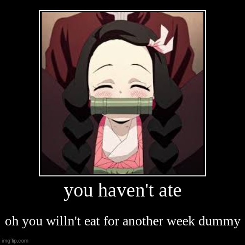 you haven't ate | oh you willn't eat for another week dummy | image tagged in funny,demotivationals | made w/ Imgflip demotivational maker