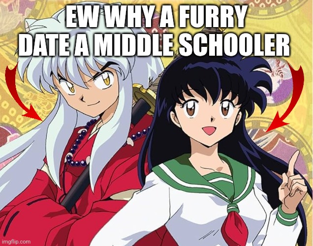 Inuyasha the PDF file | EW WHY A FURRY DATE A MIDDLE SCHOOLER | image tagged in inuyasha | made w/ Imgflip meme maker