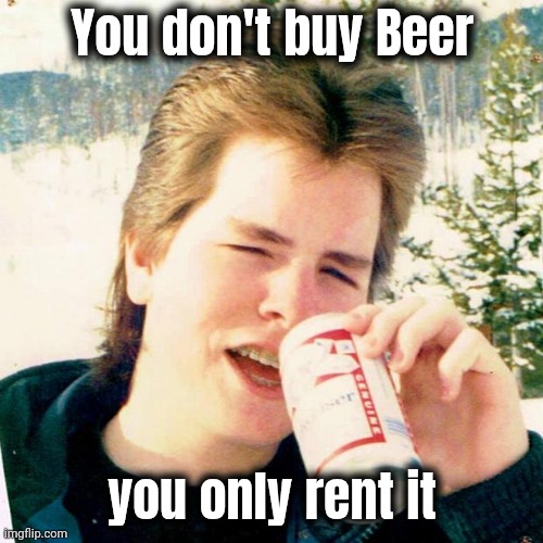 It's a fact | You don't buy Beer you only rent it | image tagged in memes,eighties teen,cold beer here,warm pee,recycling | made w/ Imgflip meme maker