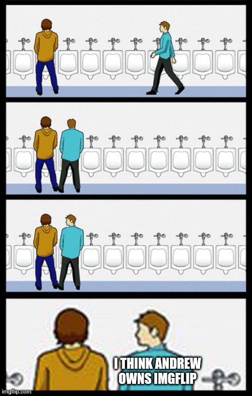 Urinal Guy - Whisper | I THINK ANDREW OWNS IMGFLIP | image tagged in urinal guy - whisper | made w/ Imgflip meme maker