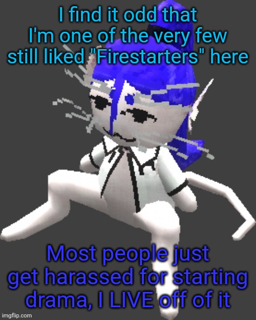 Just a funny note | I find it odd that I'm one of the very few still liked "Firestarters" here; Most people just get harassed for starting drama, I LIVE off of it | image tagged in proton announcement template | made w/ Imgflip meme maker