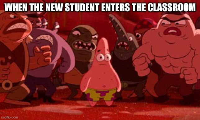 New student... | WHEN THE NEW STUDENT ENTERS THE CLASSROOM | image tagged in patrick star crowded | made w/ Imgflip meme maker