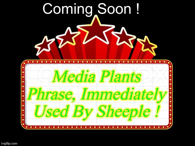 Movie coming soon but with better textboxes | Coming Soon ! Media Plants Phrase, Immediately Used By Sheeple ! | image tagged in movie coming soon but with better textboxes | made w/ Imgflip meme maker