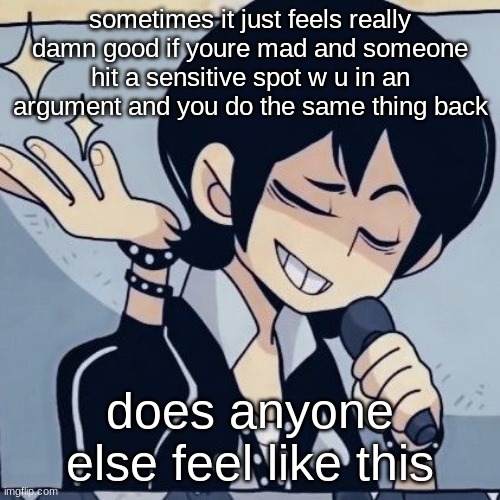 probably not smart to do so at all tho because fight bad | sometimes it just feels really damn good if youre mad and someone hit a sensitive spot w u in an argument and you do the same thing back; does anyone else feel like this | image tagged in tophamhatkyo just sayin | made w/ Imgflip meme maker