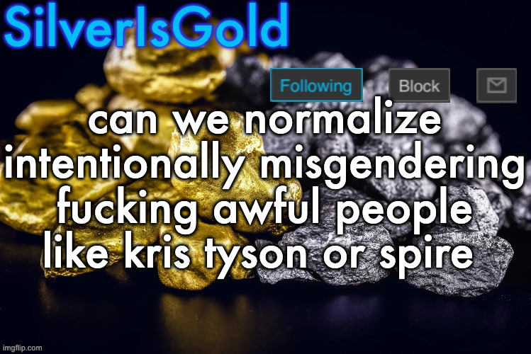 Silver’s Nostalgia Template | can we normalize intentionally misgendering fucking awful people like kris tyson or spire | image tagged in silver s nostalgia template | made w/ Imgflip meme maker