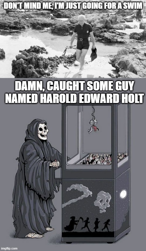 Harold Edward Holt | DON'T MIND ME, I'M JUST GOING FOR A SWIM; DAMN, CAUGHT SOME GUY NAMED HAROLD EDWARD HOLT | image tagged in grim reaper claw machine | made w/ Imgflip meme maker