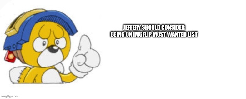 Tails doll says | JEFFERY SHOULD CONSIDER BEING ON IMGFLIP MOST WANTED LIST | image tagged in tails doll says | made w/ Imgflip meme maker