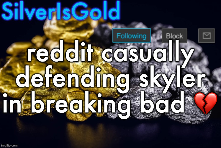 Silver’s Nostalgia Template | reddit casually defending skyler in breaking bad 💔 | image tagged in silver s nostalgia template | made w/ Imgflip meme maker