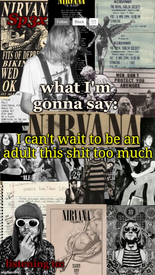 Sp3x Nirvana Announcement Temp v6 finished | I can't wait to be an adult this shit too much | image tagged in sp3x nirvana announcement temp v6 finished | made w/ Imgflip meme maker