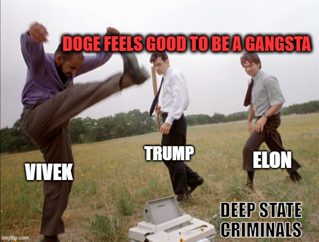 DOGE FEELS GOOD TO BE A GANGSTA | DOGE FEELS GOOD TO BE A GANGSTA; TRUMP; ELON; VIVEK; DEEP STATE CRIMINALS | image tagged in office space printer smash,doge,president trump,elon musk | made w/ Imgflip meme maker