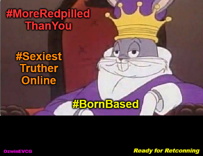 Ready for Retconning | #MoreRedpilled

ThanYou; #Sexiest

Truther

Online; #BornBased; Ready for Retconning; OzwinEVCG | image tagged in bugs bunny king,seeking and finding,ego and tripping,online spergs,all too human,personal journeys | made w/ Imgflip meme maker