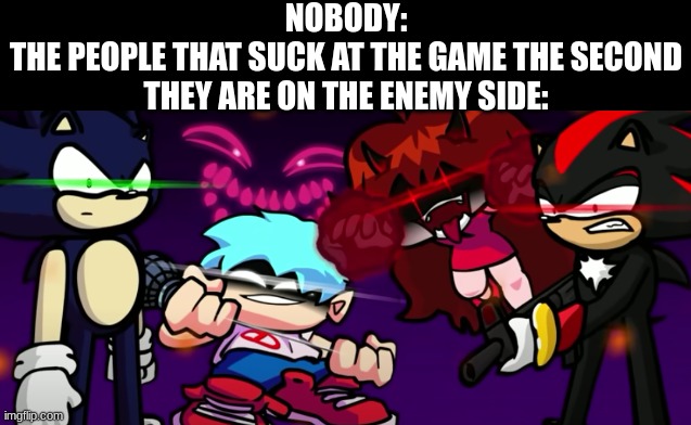 Like wtf were they hiding from us, man? | NOBODY:
THE PEOPLE THAT SUCK AT THE GAME THE SECOND THEY ARE ON THE ENEMY SIDE: | image tagged in funny,oh shit,memes | made w/ Imgflip meme maker