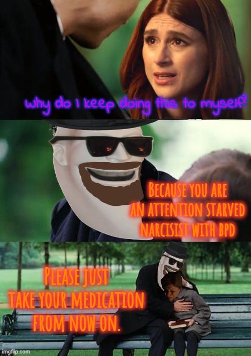 Alright, we're cool now. | Why do I keep doing this to myself? Because you are an attention starved narcisist with bpd; Please just take your medication from now on. | image tagged in memes,finding neverland | made w/ Imgflip meme maker