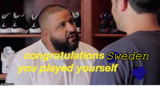 You Played Yourself | Sweden | image tagged in you played yourself | made w/ Imgflip meme maker