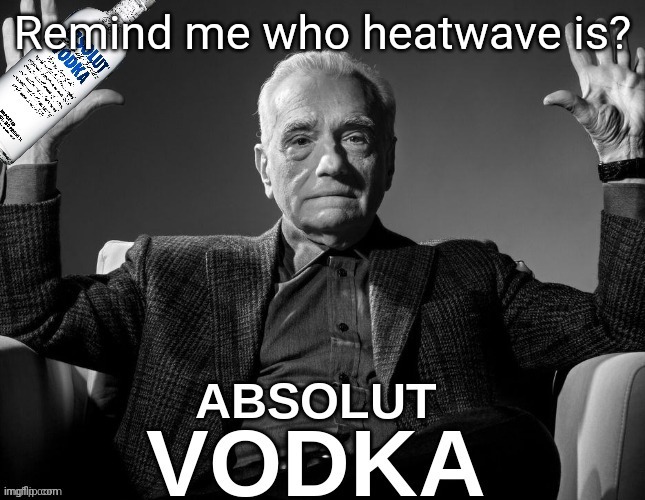 absolute vodka | Remind me who heatwave is? | image tagged in absolute vodka | made w/ Imgflip meme maker