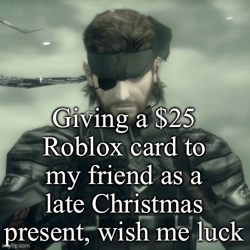 Might even… you know- SHUT UP. | Giving a $25 Roblox card to my friend as a late Christmas present, wish me luck | image tagged in metal gear solid snake | made w/ Imgflip meme maker