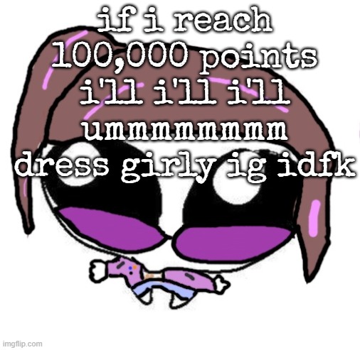 Autistic Agent Diamond | if i reach 100,000 points i'll i'll i'll ummmmmmmm dress girly ig idfk | image tagged in autistic agent diamond | made w/ Imgflip meme maker