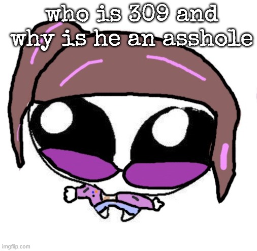 Autistic Agent Diamond | who is 309 and why is he an asshole | image tagged in autistic agent diamond | made w/ Imgflip meme maker