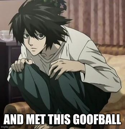 L death note | AND MET THIS GOOFBALL | image tagged in l death note | made w/ Imgflip meme maker