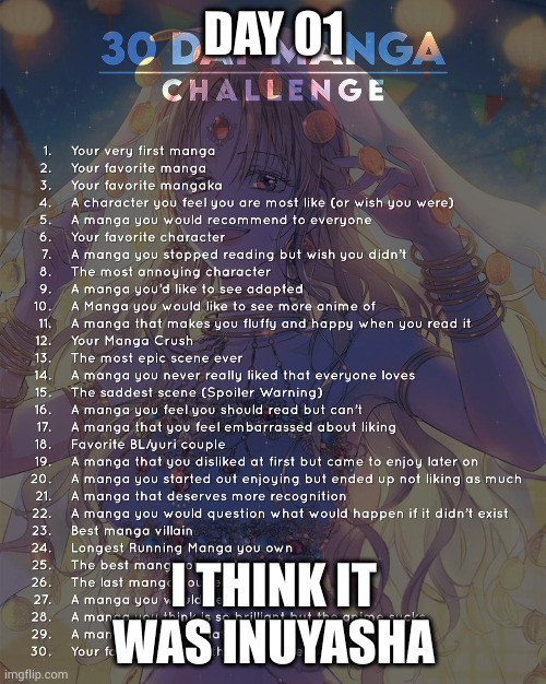 I was pretty little at the time so i don't really know | DAY 01; I THINK IT WAS INUYASHA | image tagged in 30 day manga challenge | made w/ Imgflip meme maker