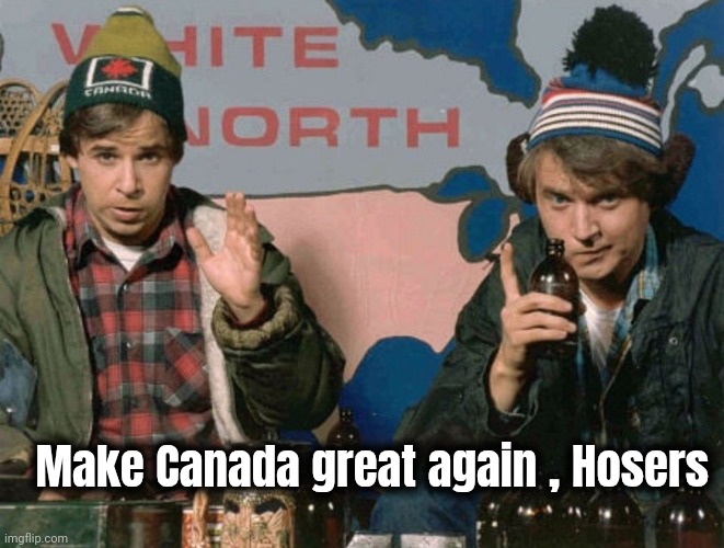 Bob and Doug McKenzie | Make Canada great again , Hosers | image tagged in bob and doug mckenzie | made w/ Imgflip meme maker