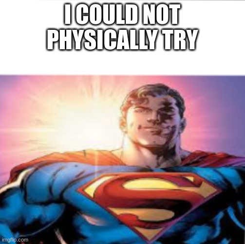 Superman starman meme | I COULD NOT PHYSICALLY TRY | image tagged in superman starman meme | made w/ Imgflip meme maker