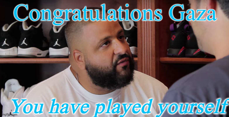 khaled congratulations you just played yourself | Congratulations Gaza You have played yourself | image tagged in khaled congratulations you just played yourself | made w/ Imgflip meme maker