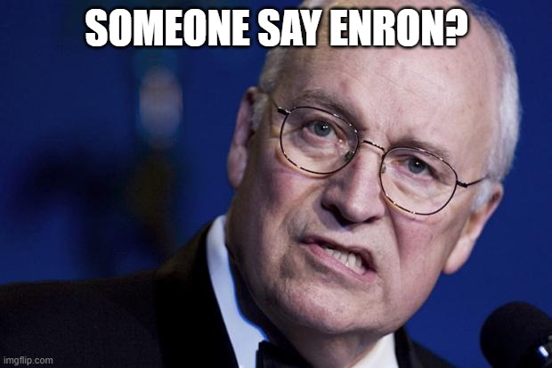 scumbag dick cheney | SOMEONE SAY ENRON? | image tagged in scumbag dick cheney | made w/ Imgflip meme maker