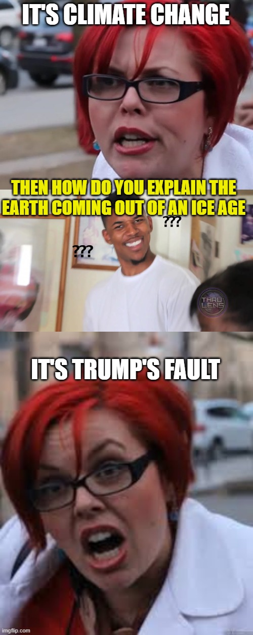 IT'S CLIMATE CHANGE; THEN HOW DO YOU EXPLAIN THE EARTH COMING OUT OF AN ICE AGE; IT'S TRUMP'S FAULT | image tagged in sjwl,black guy question mark,sjw triggered | made w/ Imgflip meme maker