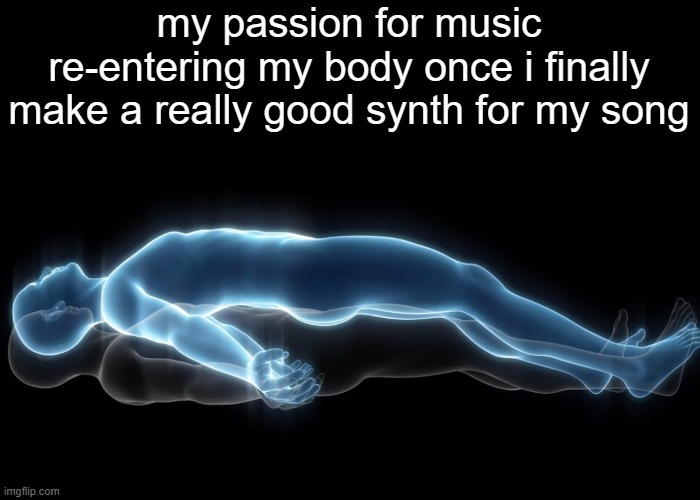 making the right sounds take so much longer than composing i hate it | my passion for music re-entering my body once i finally make a really good synth for my song | image tagged in soul leaving body | made w/ Imgflip meme maker