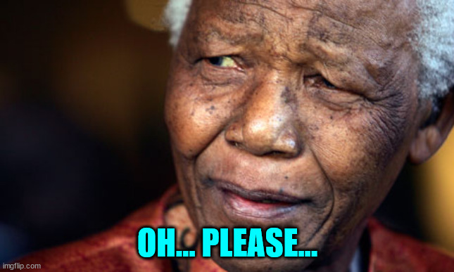 Nelson Mandella, people | OH... PLEASE... | image tagged in nelson mandella people | made w/ Imgflip meme maker