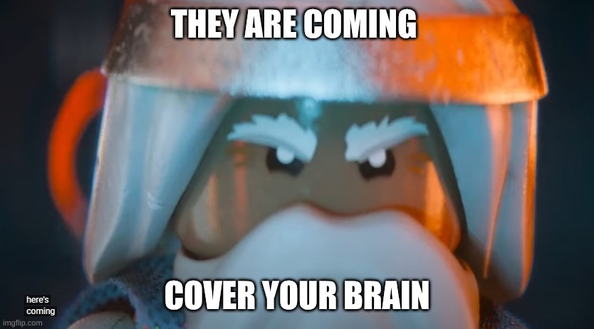 THEY ARE COMING COVER YOUR BRAIN | image tagged in he is coming lego movie | made w/ Imgflip meme maker