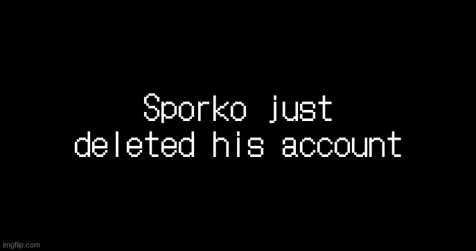 incoming transmission text template | Sporko just deleted his account | image tagged in incoming transmission text template | made w/ Imgflip meme maker