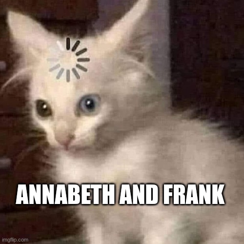 Loading Cat | ANNABETH AND FRANK | image tagged in loading cat | made w/ Imgflip meme maker