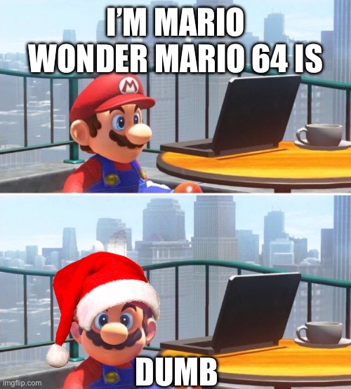 Mario looks at computer | I’M MARIO WONDER MARIO 64 IS; DUMB | image tagged in mario looks at computer | made w/ Imgflip meme maker