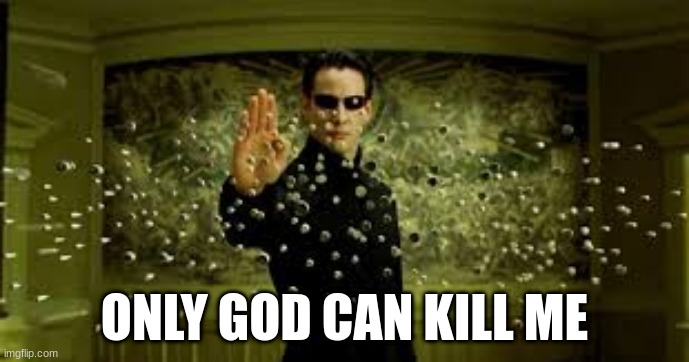 Only God can kill me | ONLY GOD CAN KILL ME | image tagged in god,neo,matrix | made w/ Imgflip meme maker