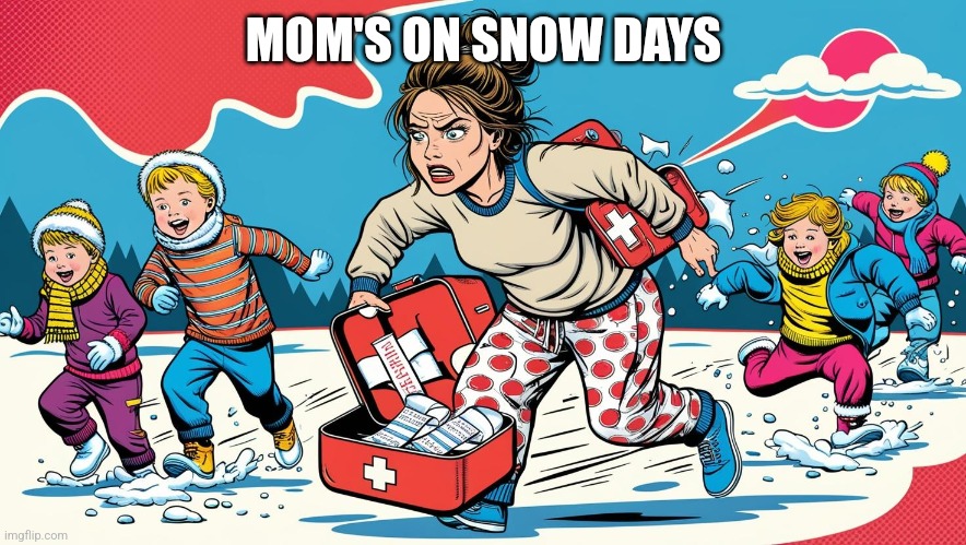 Parenting snow days | MOM'S ON SNOW DAYS | image tagged in mom,kids,snow | made w/ Imgflip meme maker