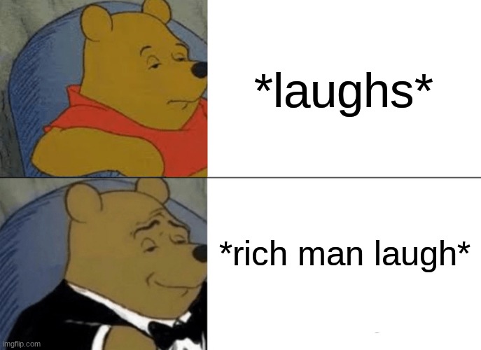 Tuxedo Winnie The Pooh | *laughs*; *rich man laugh* | image tagged in memes,tuxedo winnie the pooh | made w/ Imgflip meme maker