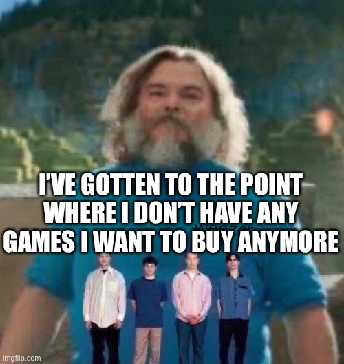 I am Steve weezer | I’VE GOTTEN TO THE POINT
WHERE I DON’T HAVE ANY
GAMES I WANT TO BUY ANYMORE | image tagged in i am steve weezer | made w/ Imgflip meme maker