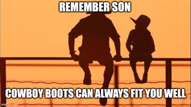 Cowboy father and son | REMEMBER SON COWBOY BOOTS CAN ALWAYS FIT YOU WELL | image tagged in cowboy father and son | made w/ Imgflip meme maker