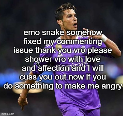 Ronaldo | emo snake somehow fixed my commenting issue thank you vro please shower vro with love and affection and I will cuss you out now if you do something to make me angry | image tagged in ronaldo | made w/ Imgflip meme maker